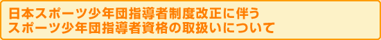 日本スポーツ少年団指導者制度改正に伴うスポーツ少年団指導者資格の取扱いについて