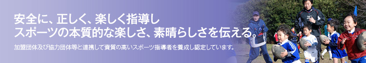 安全に、正しく、楽しく指導しスポーツの本質的な楽しさ、素晴らしさを伝える。