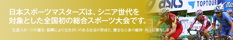 日本スポーツマスターズは、シニア世代を
対象とした全国初の総合スポーツ大会です。