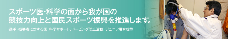 スポーツ医･科学の面から我が国の競技力向上と国民スポーツ振興を推進します。