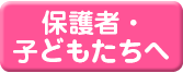 保護者・子どもたちへ