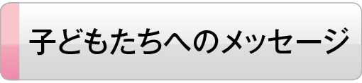 子どもたちへのメッセージ