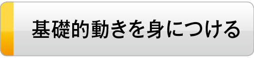 基本的動きを身につける