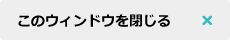 このウインドウを閉じる