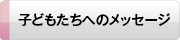 子どもたちへのメッセージ